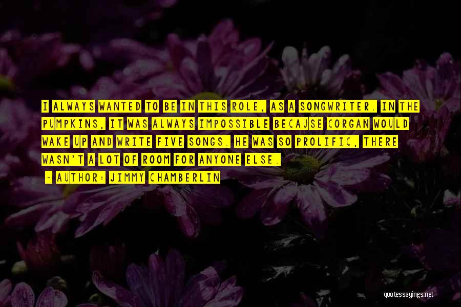 Jimmy Chamberlin Quotes: I Always Wanted To Be In This Role, As A Songwriter. In The Pumpkins, It Was Always Impossible Because Corgan