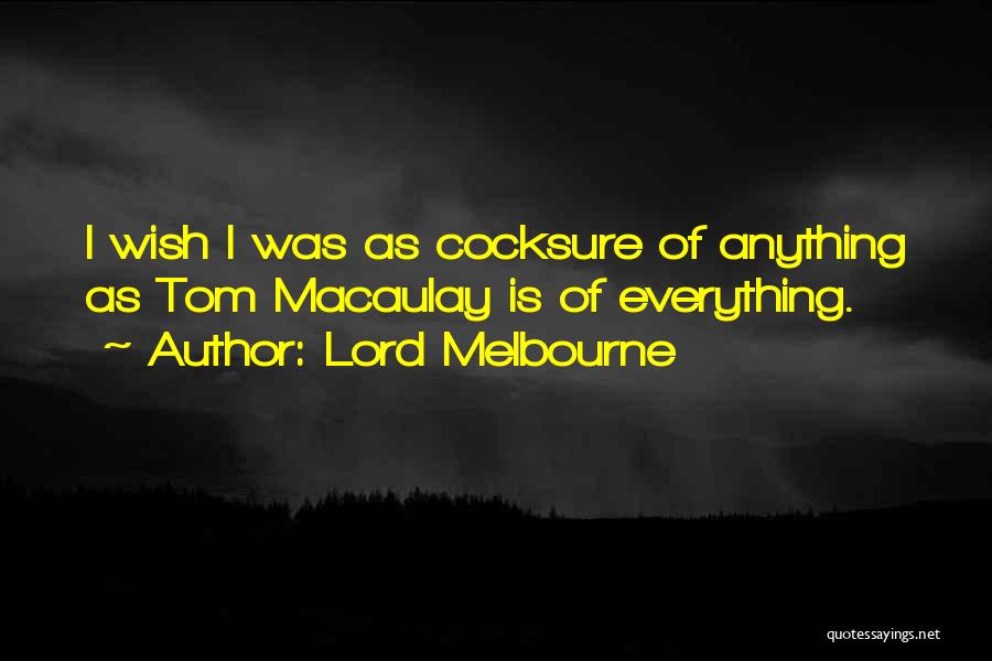 Lord Melbourne Quotes: I Wish I Was As Cocksure Of Anything As Tom Macaulay Is Of Everything.