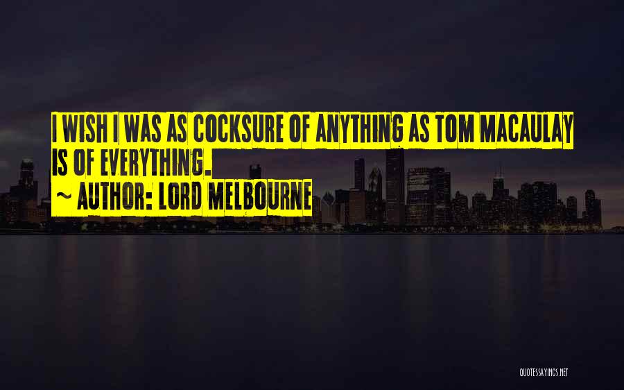 Lord Melbourne Quotes: I Wish I Was As Cocksure Of Anything As Tom Macaulay Is Of Everything.