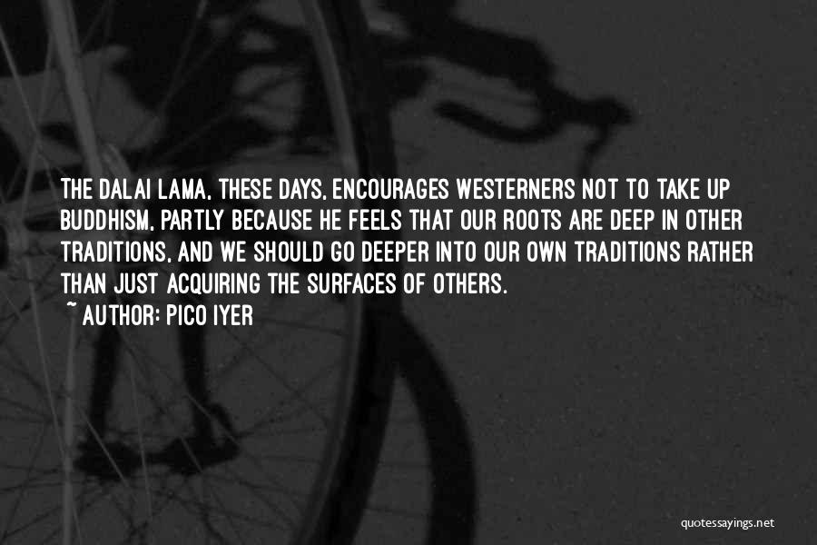 Pico Iyer Quotes: The Dalai Lama, These Days, Encourages Westerners Not To Take Up Buddhism, Partly Because He Feels That Our Roots Are