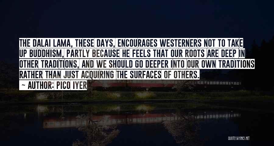 Pico Iyer Quotes: The Dalai Lama, These Days, Encourages Westerners Not To Take Up Buddhism, Partly Because He Feels That Our Roots Are