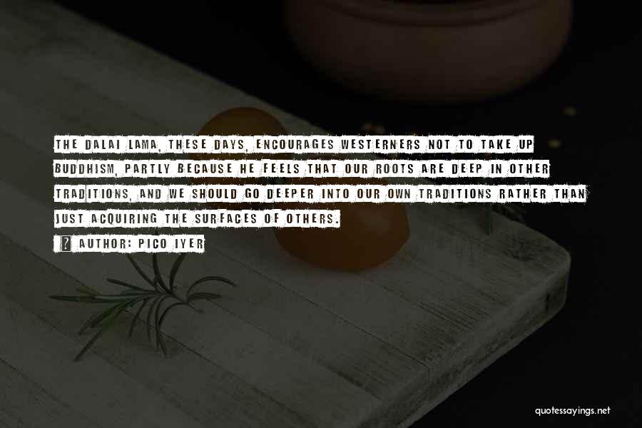 Pico Iyer Quotes: The Dalai Lama, These Days, Encourages Westerners Not To Take Up Buddhism, Partly Because He Feels That Our Roots Are