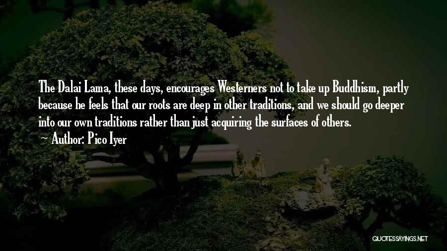 Pico Iyer Quotes: The Dalai Lama, These Days, Encourages Westerners Not To Take Up Buddhism, Partly Because He Feels That Our Roots Are
