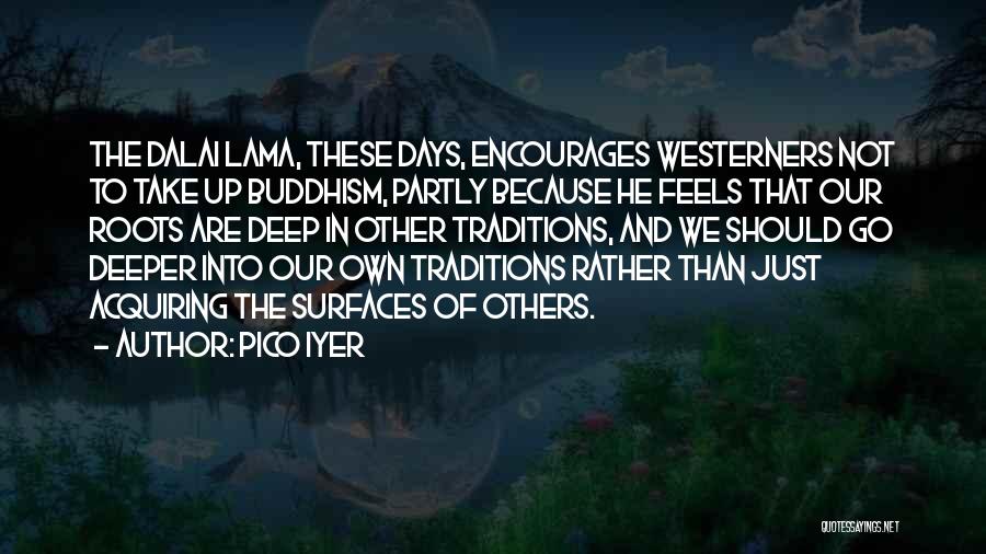 Pico Iyer Quotes: The Dalai Lama, These Days, Encourages Westerners Not To Take Up Buddhism, Partly Because He Feels That Our Roots Are