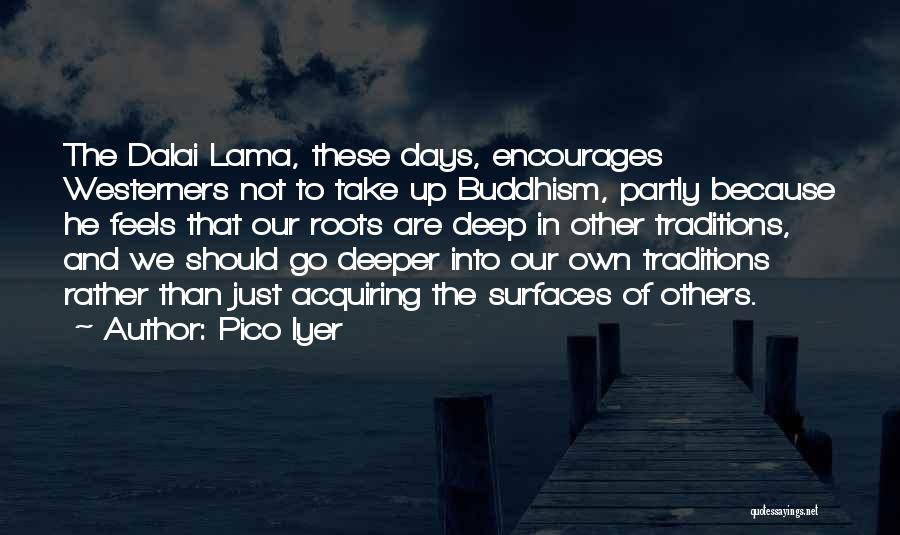 Pico Iyer Quotes: The Dalai Lama, These Days, Encourages Westerners Not To Take Up Buddhism, Partly Because He Feels That Our Roots Are