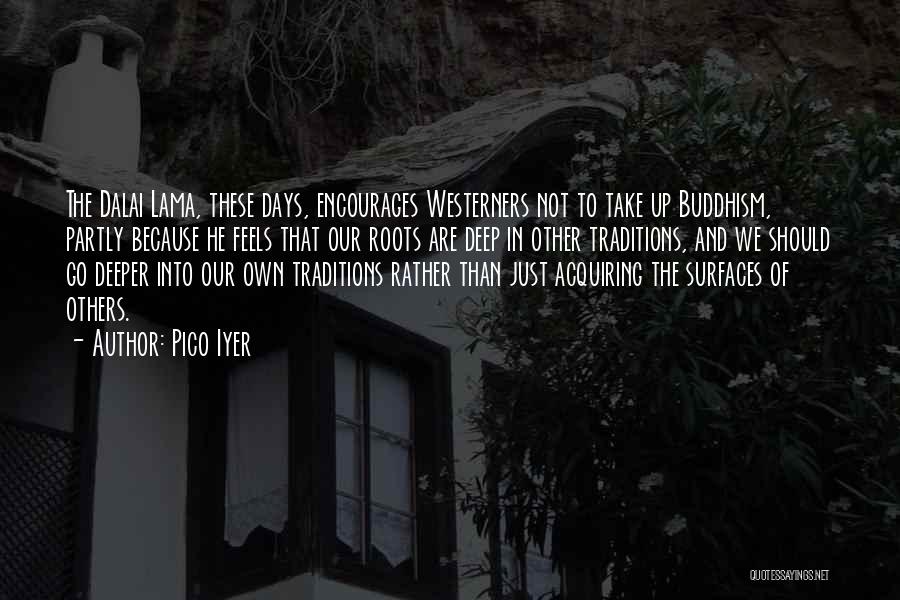 Pico Iyer Quotes: The Dalai Lama, These Days, Encourages Westerners Not To Take Up Buddhism, Partly Because He Feels That Our Roots Are