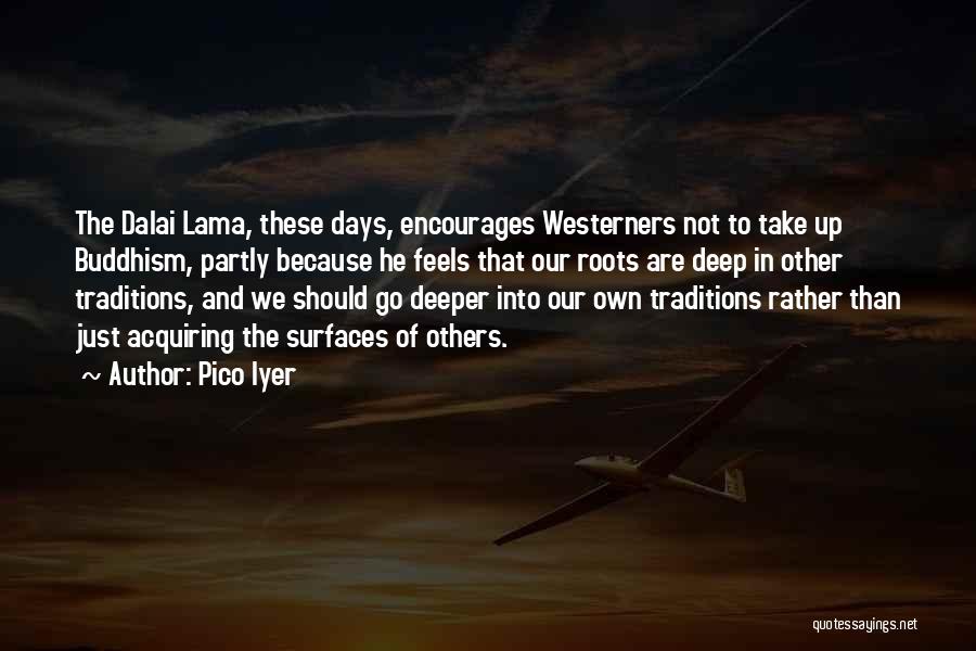 Pico Iyer Quotes: The Dalai Lama, These Days, Encourages Westerners Not To Take Up Buddhism, Partly Because He Feels That Our Roots Are