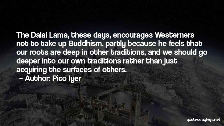 Pico Iyer Quotes: The Dalai Lama, These Days, Encourages Westerners Not To Take Up Buddhism, Partly Because He Feels That Our Roots Are