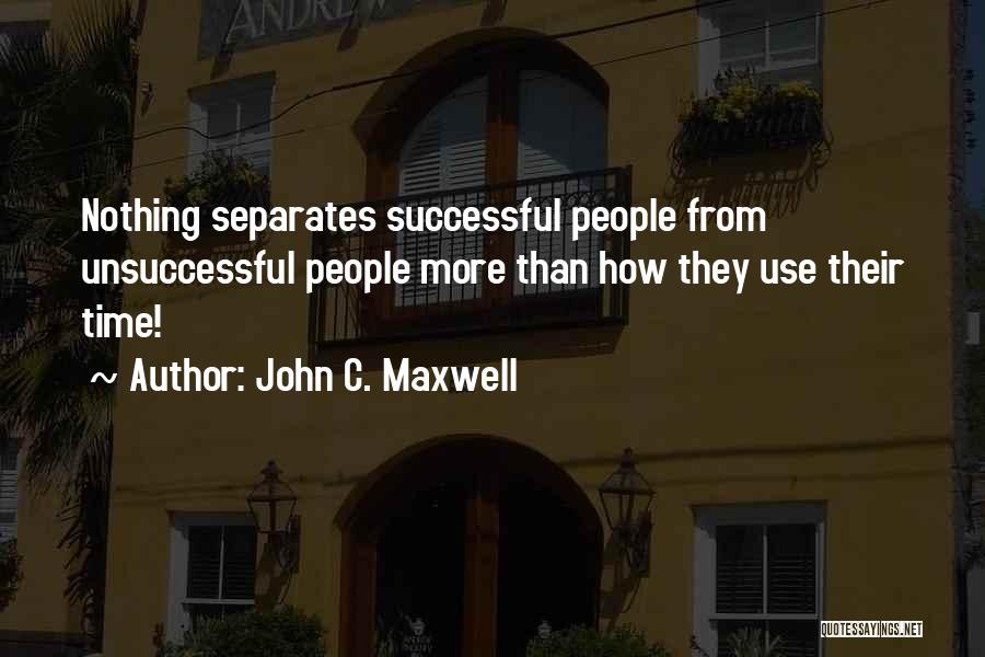 John C. Maxwell Quotes: Nothing Separates Successful People From Unsuccessful People More Than How They Use Their Time!