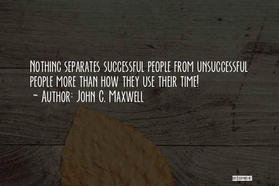 John C. Maxwell Quotes: Nothing Separates Successful People From Unsuccessful People More Than How They Use Their Time!