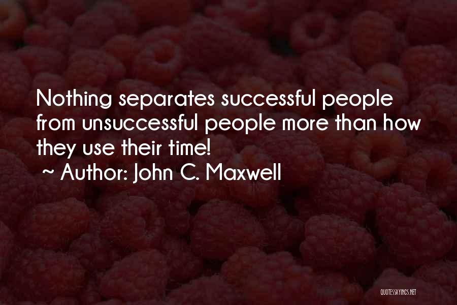 John C. Maxwell Quotes: Nothing Separates Successful People From Unsuccessful People More Than How They Use Their Time!