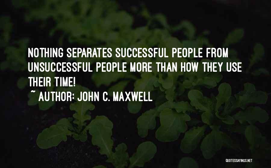 John C. Maxwell Quotes: Nothing Separates Successful People From Unsuccessful People More Than How They Use Their Time!