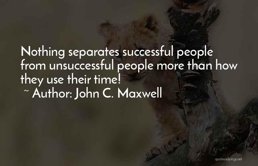 John C. Maxwell Quotes: Nothing Separates Successful People From Unsuccessful People More Than How They Use Their Time!