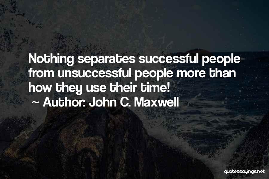 John C. Maxwell Quotes: Nothing Separates Successful People From Unsuccessful People More Than How They Use Their Time!