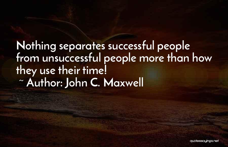 John C. Maxwell Quotes: Nothing Separates Successful People From Unsuccessful People More Than How They Use Their Time!