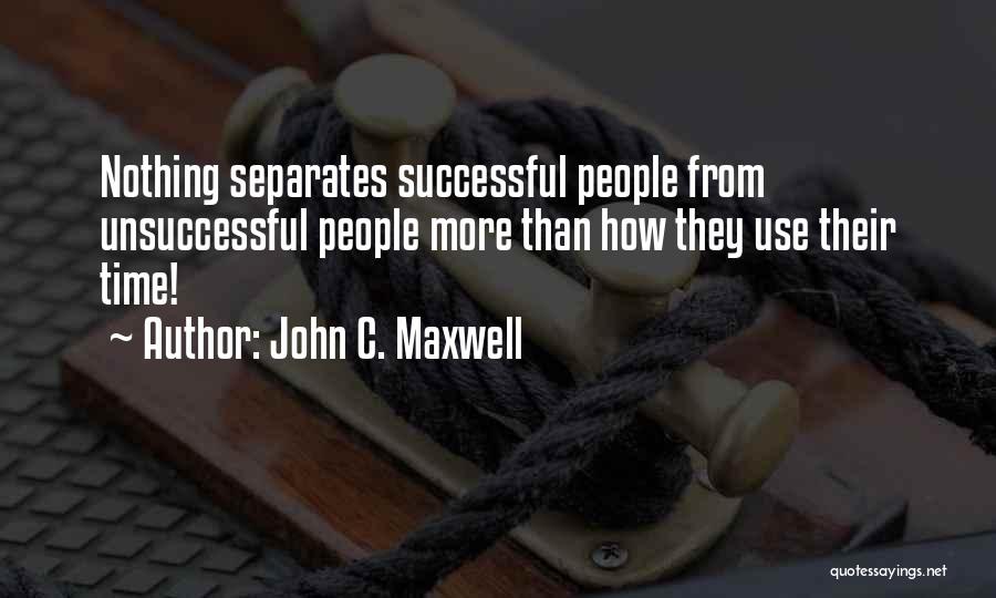 John C. Maxwell Quotes: Nothing Separates Successful People From Unsuccessful People More Than How They Use Their Time!