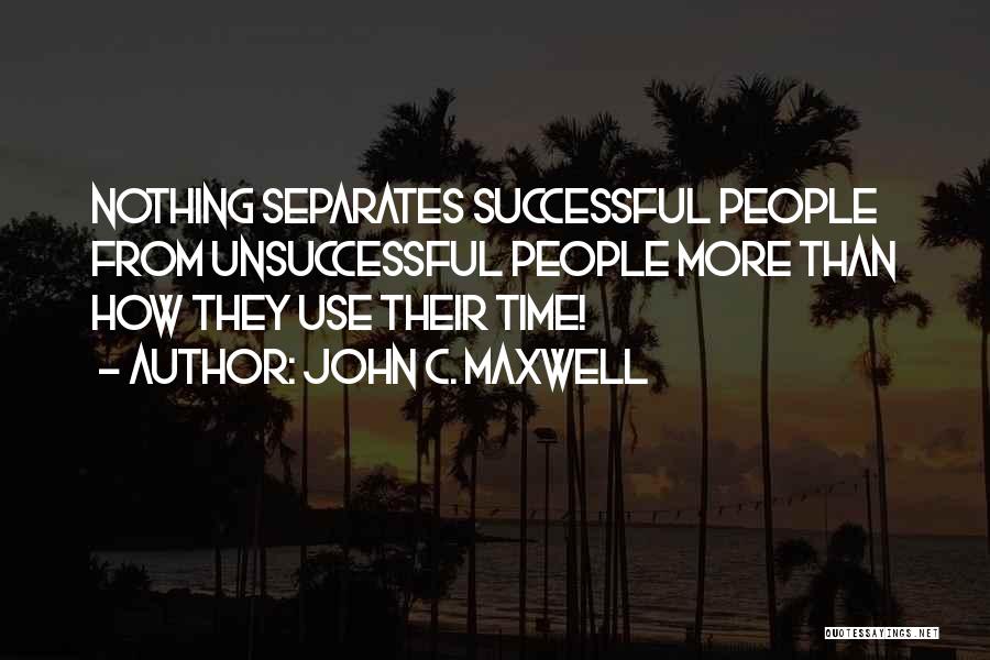 John C. Maxwell Quotes: Nothing Separates Successful People From Unsuccessful People More Than How They Use Their Time!