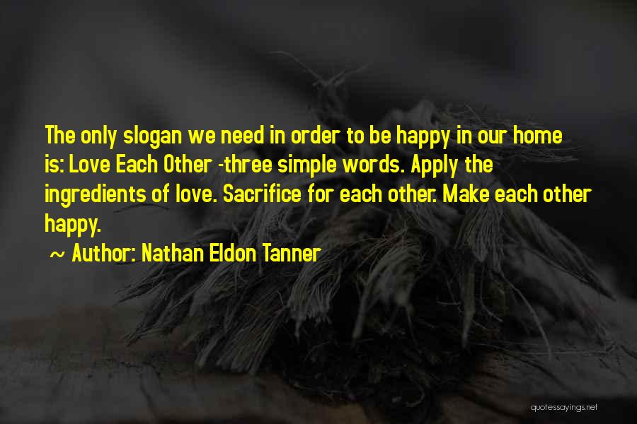 Nathan Eldon Tanner Quotes: The Only Slogan We Need In Order To Be Happy In Our Home Is: Love Each Other -three Simple Words.