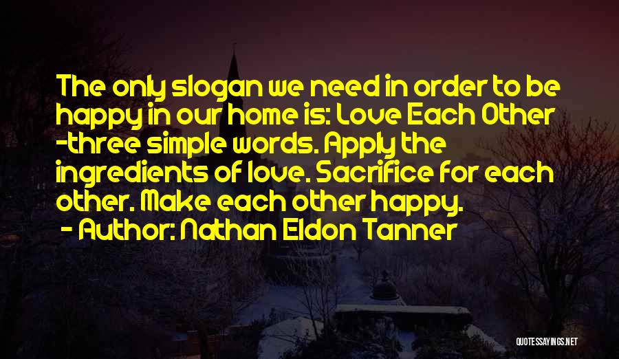 Nathan Eldon Tanner Quotes: The Only Slogan We Need In Order To Be Happy In Our Home Is: Love Each Other -three Simple Words.