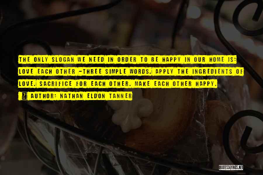 Nathan Eldon Tanner Quotes: The Only Slogan We Need In Order To Be Happy In Our Home Is: Love Each Other -three Simple Words.