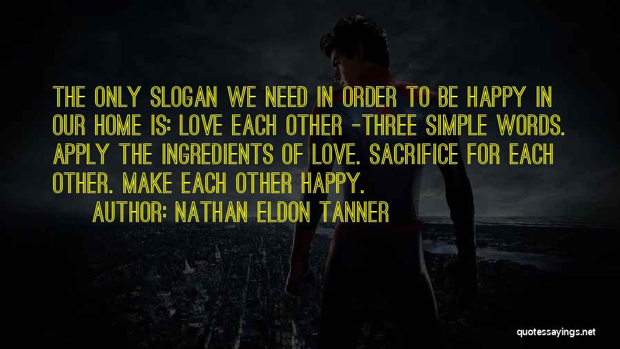 Nathan Eldon Tanner Quotes: The Only Slogan We Need In Order To Be Happy In Our Home Is: Love Each Other -three Simple Words.