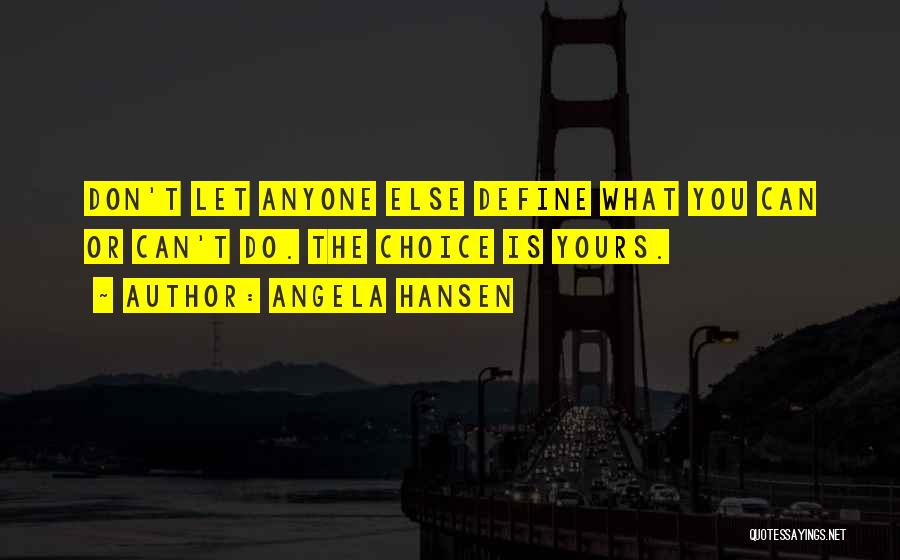 Angela Hansen Quotes: Don't Let Anyone Else Define What You Can Or Can't Do. The Choice Is Yours.