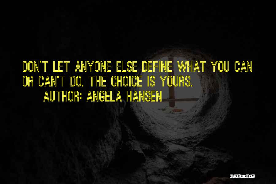 Angela Hansen Quotes: Don't Let Anyone Else Define What You Can Or Can't Do. The Choice Is Yours.