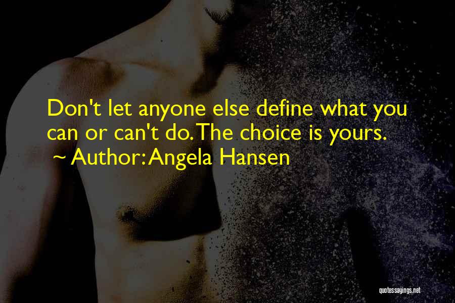 Angela Hansen Quotes: Don't Let Anyone Else Define What You Can Or Can't Do. The Choice Is Yours.