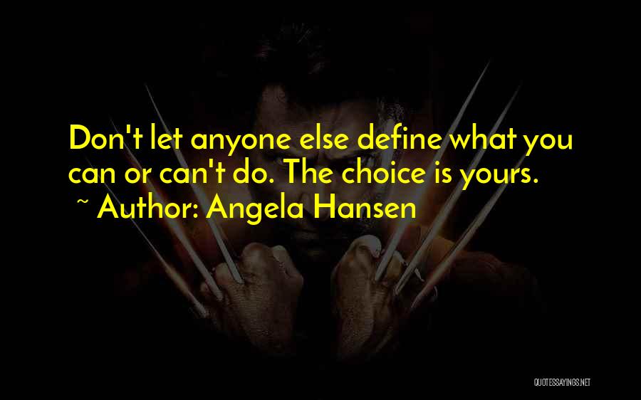 Angela Hansen Quotes: Don't Let Anyone Else Define What You Can Or Can't Do. The Choice Is Yours.