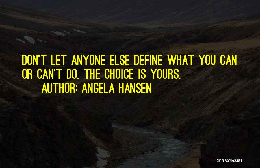 Angela Hansen Quotes: Don't Let Anyone Else Define What You Can Or Can't Do. The Choice Is Yours.