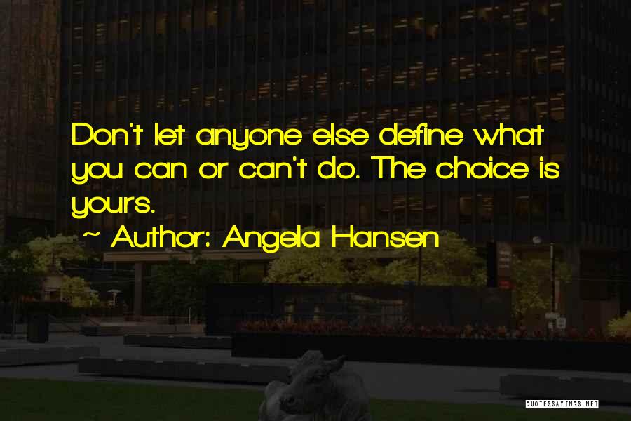 Angela Hansen Quotes: Don't Let Anyone Else Define What You Can Or Can't Do. The Choice Is Yours.