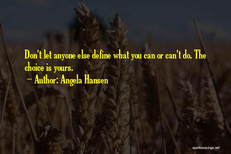 Angela Hansen Quotes: Don't Let Anyone Else Define What You Can Or Can't Do. The Choice Is Yours.