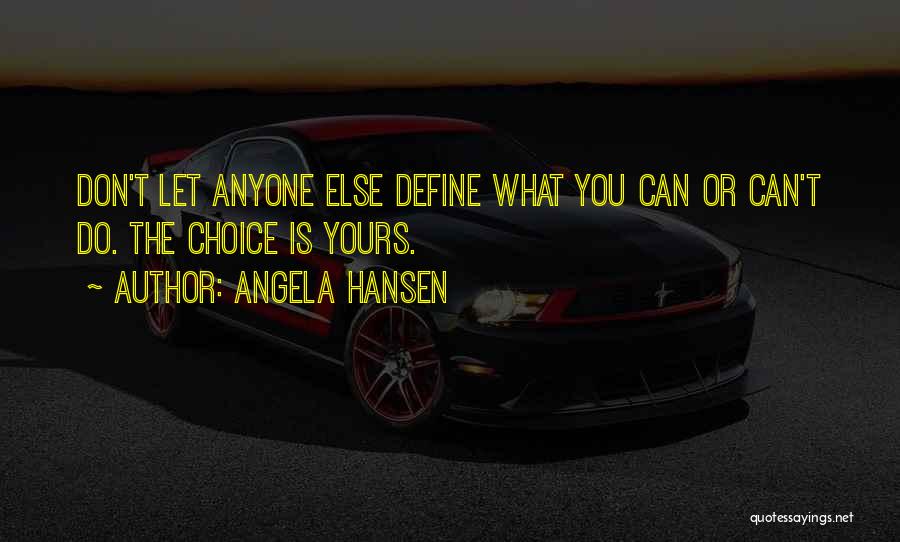 Angela Hansen Quotes: Don't Let Anyone Else Define What You Can Or Can't Do. The Choice Is Yours.