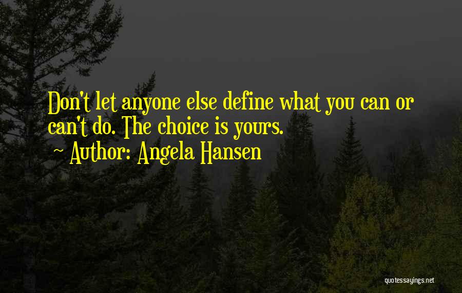 Angela Hansen Quotes: Don't Let Anyone Else Define What You Can Or Can't Do. The Choice Is Yours.