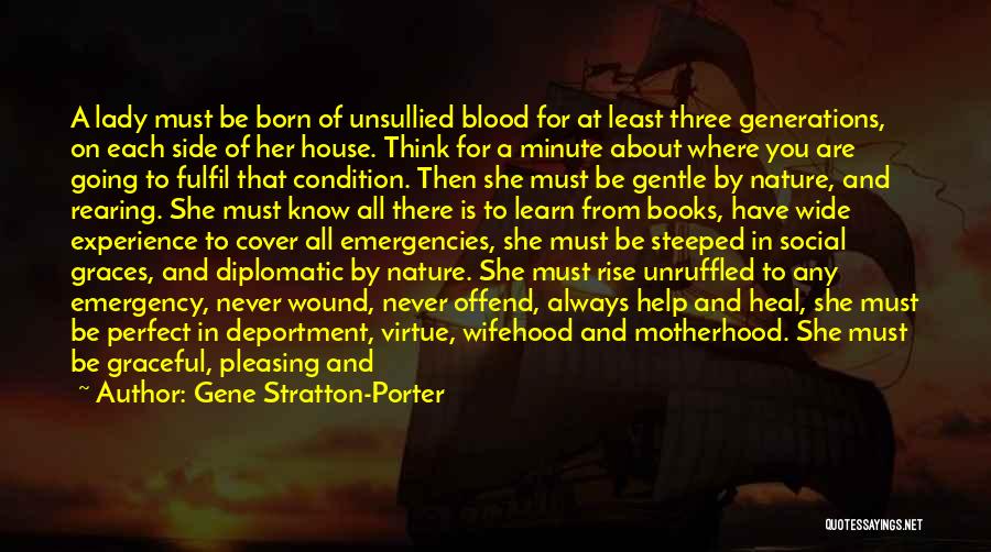 Gene Stratton-Porter Quotes: A Lady Must Be Born Of Unsullied Blood For At Least Three Generations, On Each Side Of Her House. Think