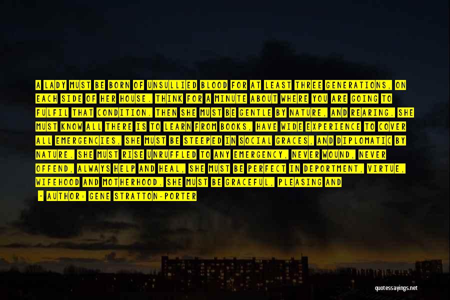 Gene Stratton-Porter Quotes: A Lady Must Be Born Of Unsullied Blood For At Least Three Generations, On Each Side Of Her House. Think