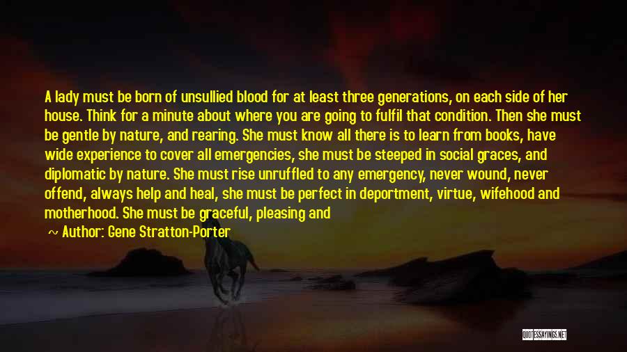 Gene Stratton-Porter Quotes: A Lady Must Be Born Of Unsullied Blood For At Least Three Generations, On Each Side Of Her House. Think