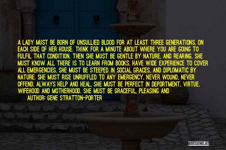 Gene Stratton-Porter Quotes: A Lady Must Be Born Of Unsullied Blood For At Least Three Generations, On Each Side Of Her House. Think