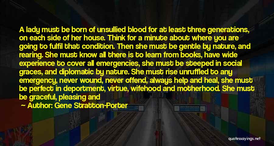 Gene Stratton-Porter Quotes: A Lady Must Be Born Of Unsullied Blood For At Least Three Generations, On Each Side Of Her House. Think