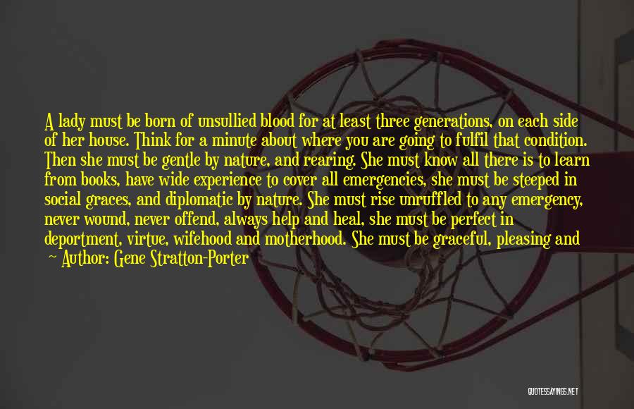 Gene Stratton-Porter Quotes: A Lady Must Be Born Of Unsullied Blood For At Least Three Generations, On Each Side Of Her House. Think