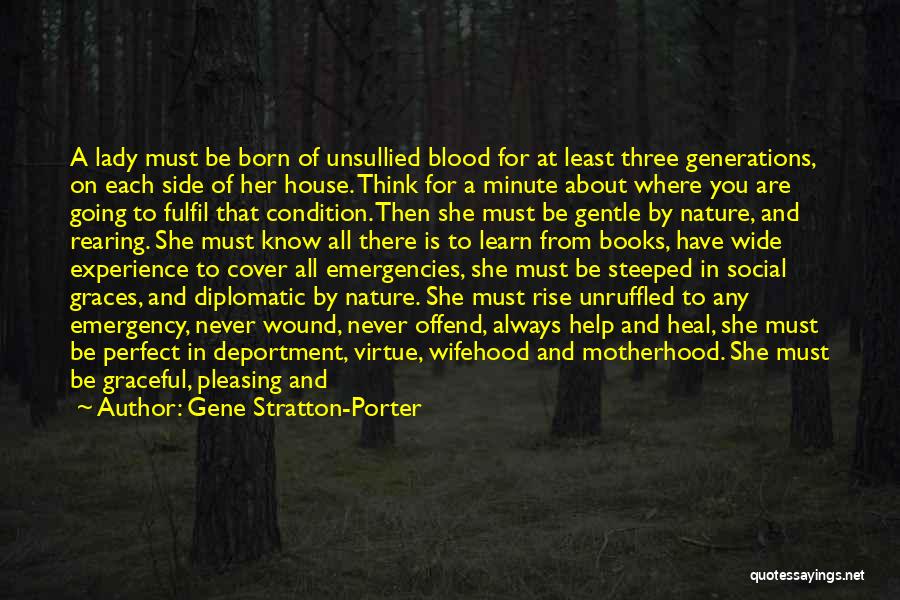 Gene Stratton-Porter Quotes: A Lady Must Be Born Of Unsullied Blood For At Least Three Generations, On Each Side Of Her House. Think