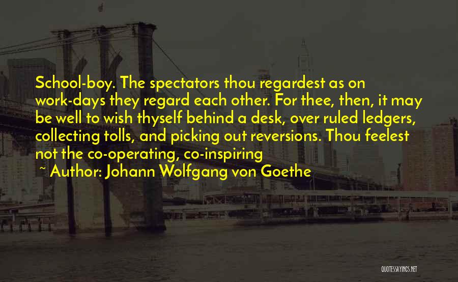 Johann Wolfgang Von Goethe Quotes: School-boy. The Spectators Thou Regardest As On Work-days They Regard Each Other. For Thee, Then, It May Be Well To