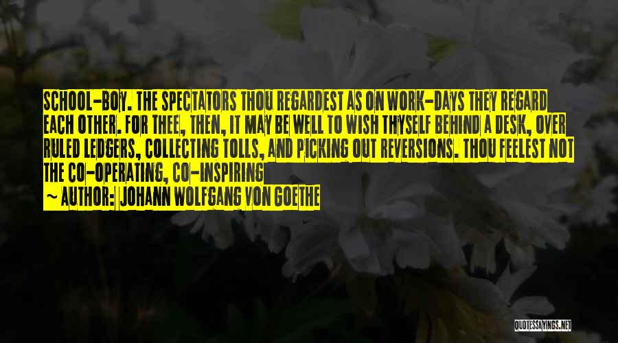 Johann Wolfgang Von Goethe Quotes: School-boy. The Spectators Thou Regardest As On Work-days They Regard Each Other. For Thee, Then, It May Be Well To