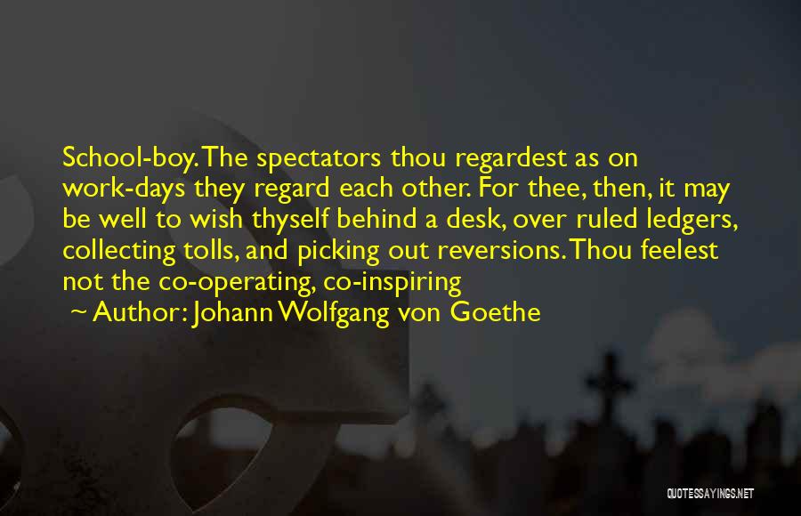 Johann Wolfgang Von Goethe Quotes: School-boy. The Spectators Thou Regardest As On Work-days They Regard Each Other. For Thee, Then, It May Be Well To
