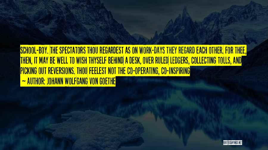 Johann Wolfgang Von Goethe Quotes: School-boy. The Spectators Thou Regardest As On Work-days They Regard Each Other. For Thee, Then, It May Be Well To