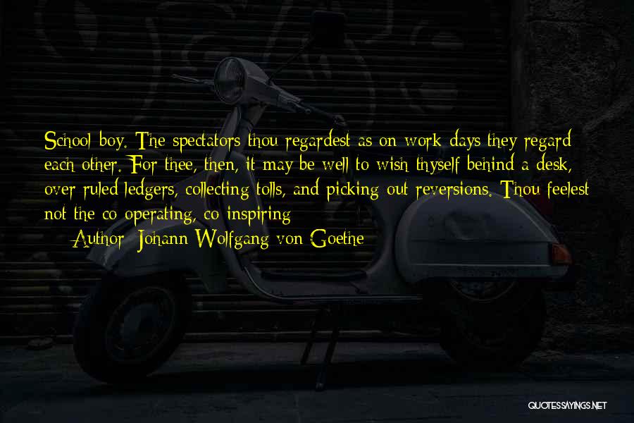 Johann Wolfgang Von Goethe Quotes: School-boy. The Spectators Thou Regardest As On Work-days They Regard Each Other. For Thee, Then, It May Be Well To