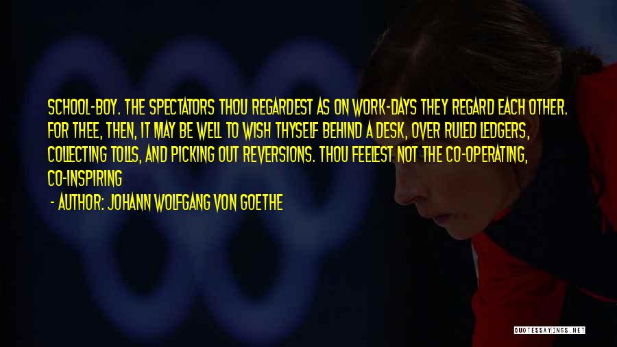 Johann Wolfgang Von Goethe Quotes: School-boy. The Spectators Thou Regardest As On Work-days They Regard Each Other. For Thee, Then, It May Be Well To