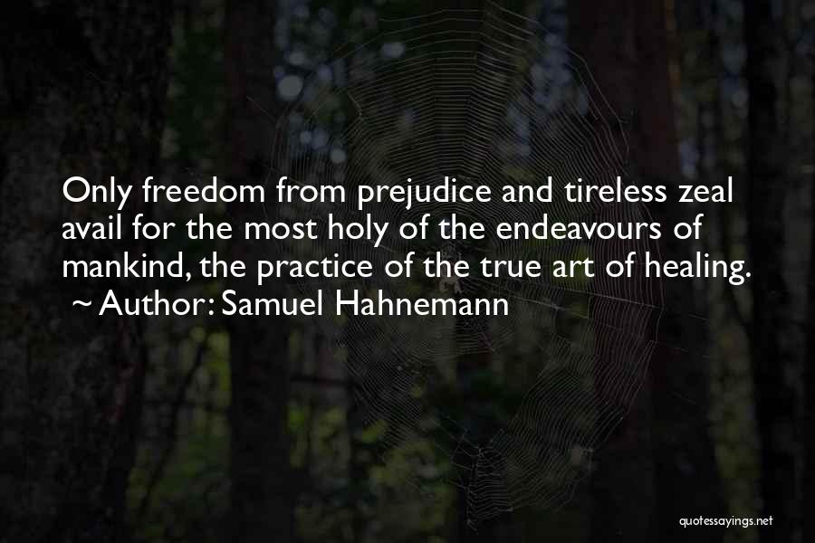 Samuel Hahnemann Quotes: Only Freedom From Prejudice And Tireless Zeal Avail For The Most Holy Of The Endeavours Of Mankind, The Practice Of