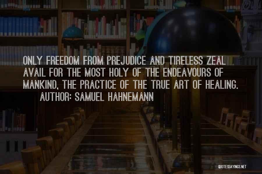 Samuel Hahnemann Quotes: Only Freedom From Prejudice And Tireless Zeal Avail For The Most Holy Of The Endeavours Of Mankind, The Practice Of