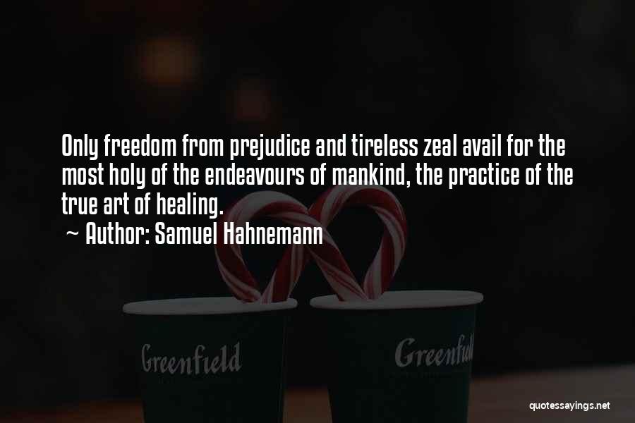 Samuel Hahnemann Quotes: Only Freedom From Prejudice And Tireless Zeal Avail For The Most Holy Of The Endeavours Of Mankind, The Practice Of